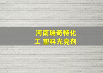 河南瑞奇特化工 塑料光亮剂